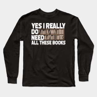 Yes I Really Do Need All These Books Long Sleeve T-Shirt